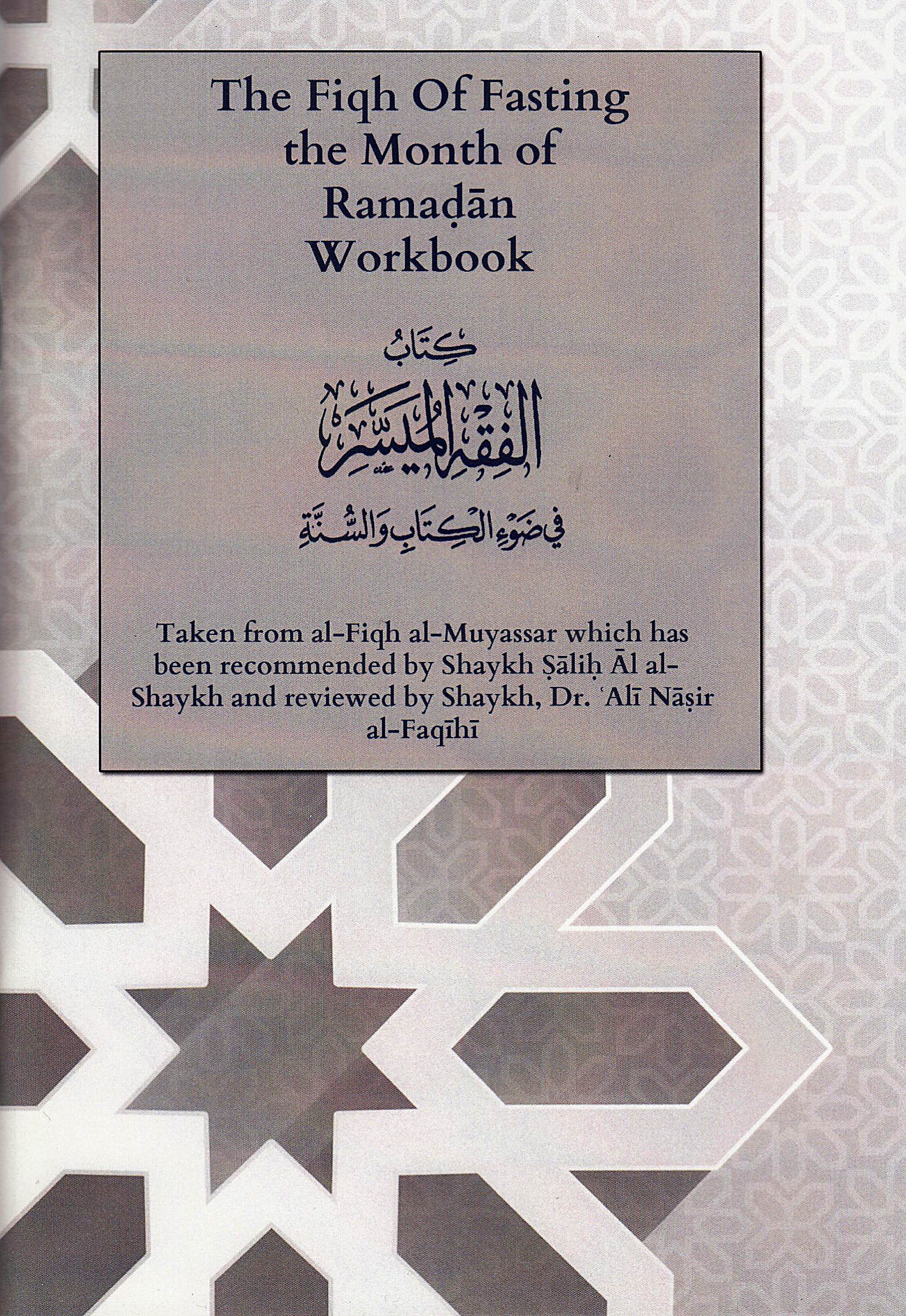 The Fiqh Of Fasting the Month Of Ramaḍān Workbook - This has been taken from al-Fiqh al-Muyassar, which is a book that has been recommended by Shaykh Ṣāliḥ Āl al-Shaykh and reviewed by Shaykh, Dr. ʿAlī Nāṣir al-Faqīhī