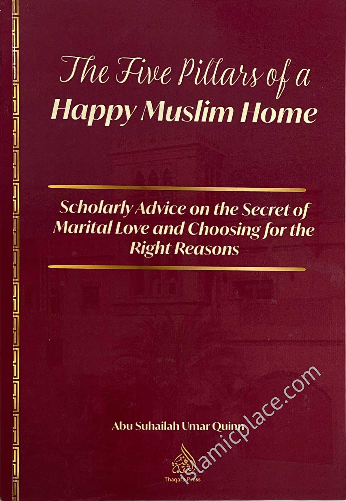 The Five Pillars of a Happy Muslim Home - Scholarly Advice on the Secret of Marital Love and Choosing for the Right Reasons