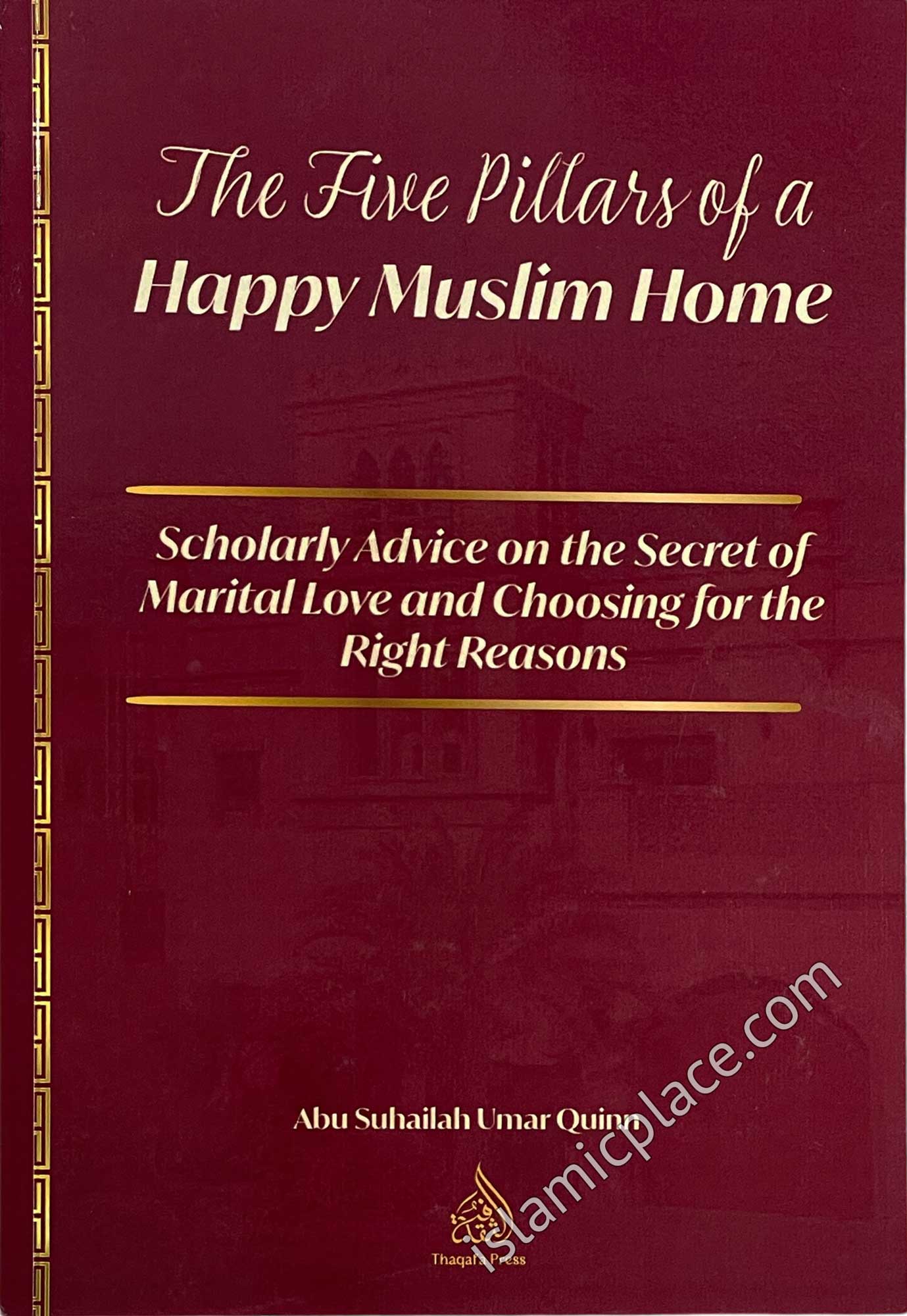 The Five Pillars of a Happy Muslim Home - Scholarly Advice on the Secret of Marital Love and Choosing for the Right Reasons