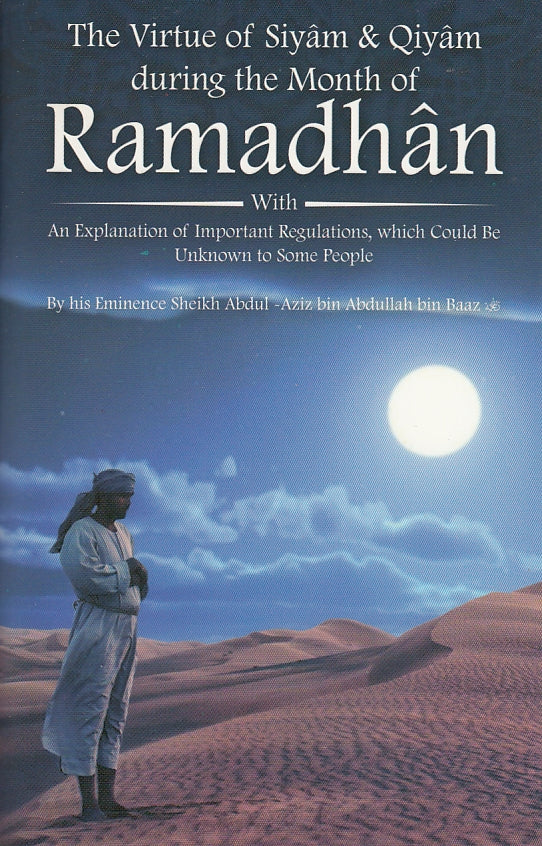 The Virtue of Siyam and Qiyam during the Month of Ramadhan with An explanation of Important Regulations, which could be Unknown to Some People