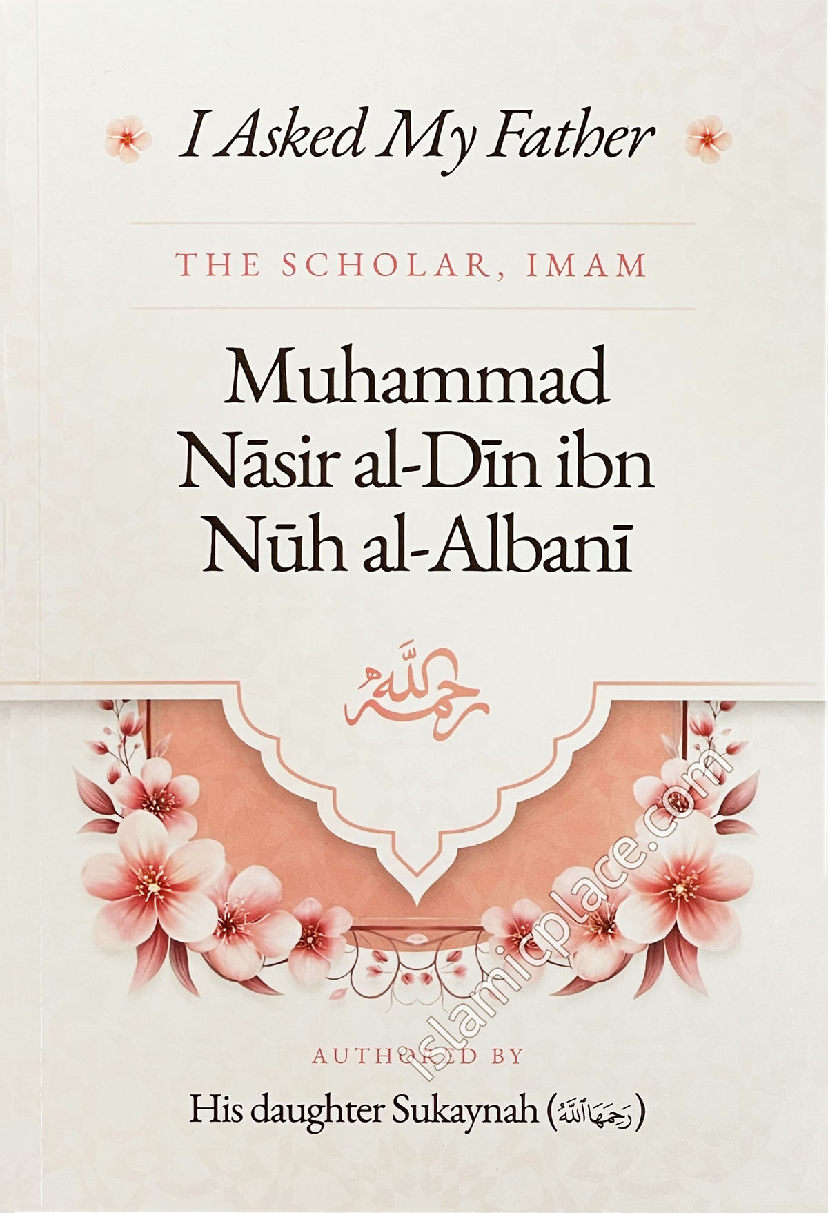 I Asked My Father - The Scholar, Imam Muhammad Nasir al-Din ibn Nuh al-Albani - Authored by his daughter Sukaynah