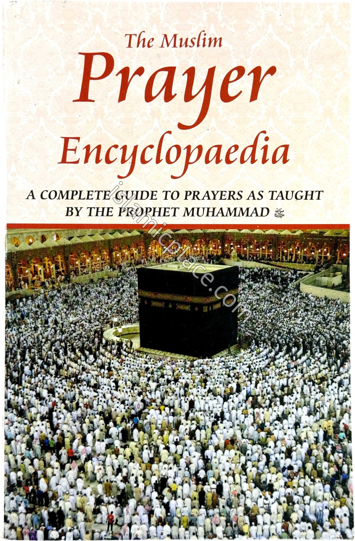 The Muslim Prayer Encyclopaedia - A Complete Guide to Prayers as Taught by The Prophet Muhammad