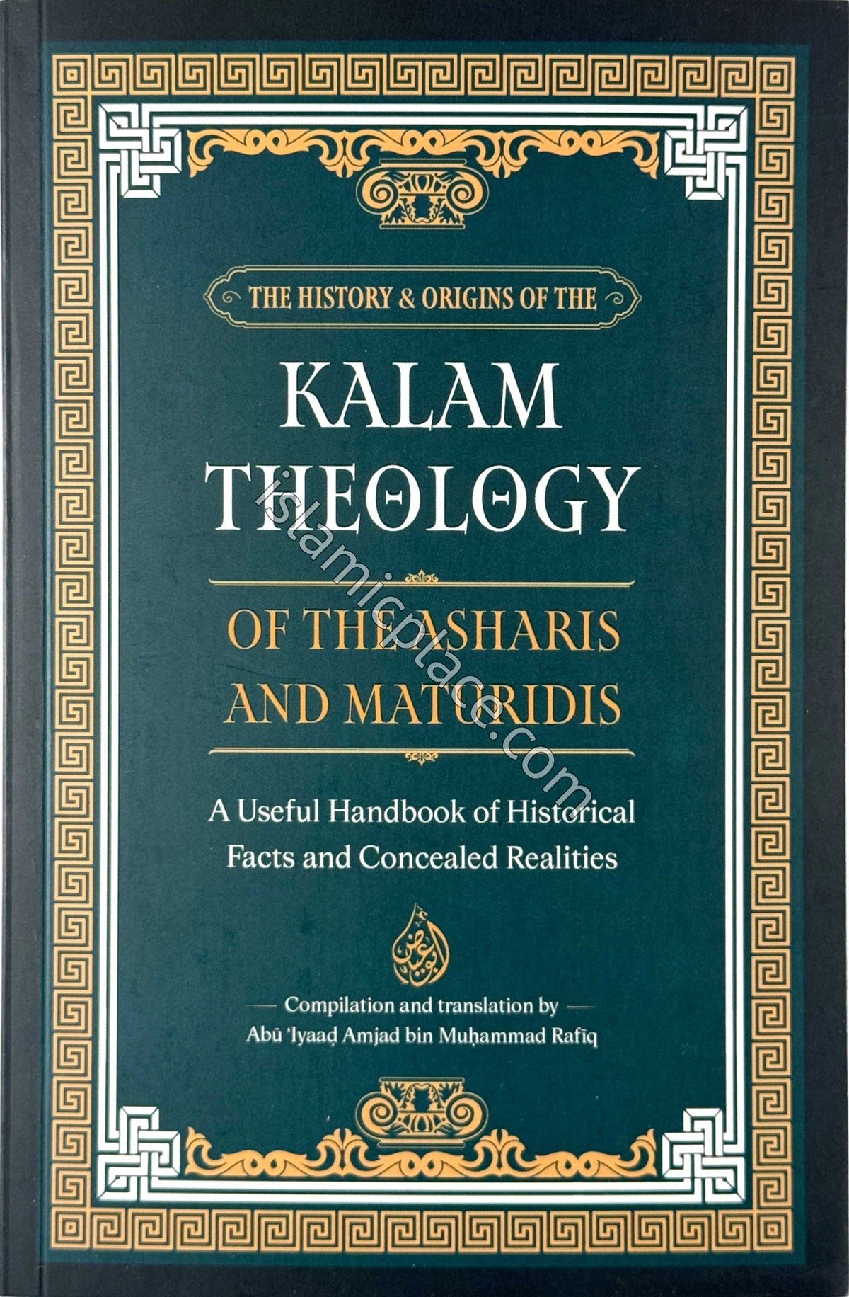 The History &amp; Origins of the Kalam Theology of the Asharis and Maturidis - A Useful Handbook of Historical Facts and Concealed Realities