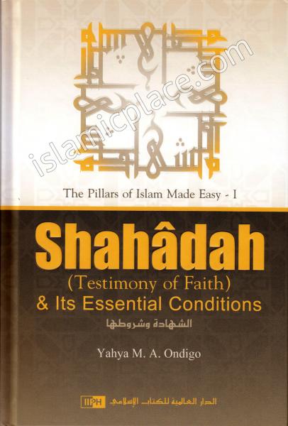 Shahadah (Testimony of Faith) & Its Essential Conditions - The Pillars of Islam Made Easy - I