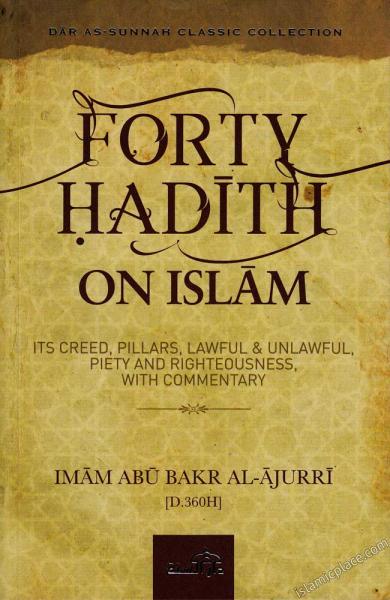 Forty Hadith on Islam - Its Creed, Pillars, Lawful & Unlawful, Piety and Righteousness with Commentary