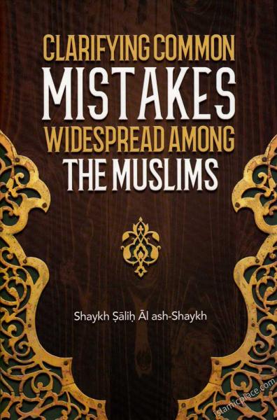 Clarifying Common Mistakes Widespread Among the Muslims