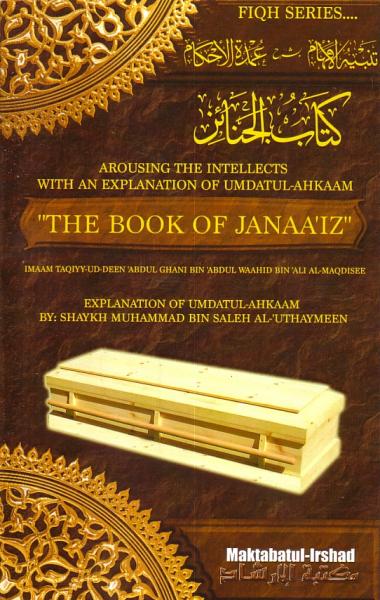 Arousing the Intellects with an Explanation of Umdatul-Ahkaam "The Book of Janaa'iz" Explanation of Umdatul-Ahkaam