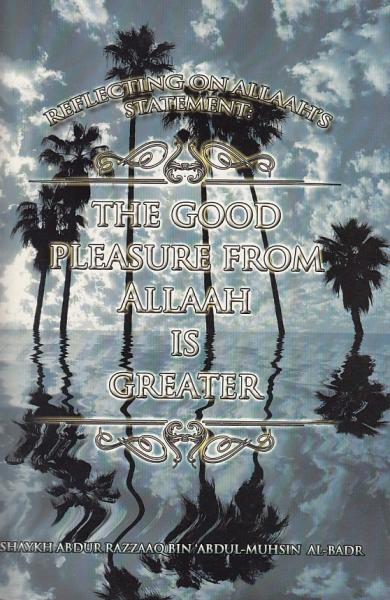 Reflecting on Allaah's Statement: The Good Pleasure From Allaah Is Greater