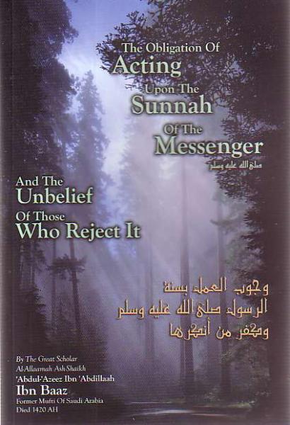 The Obligation of Acting upon the Sunnah of the Messenger and the Unbelief of those Who Reject It
