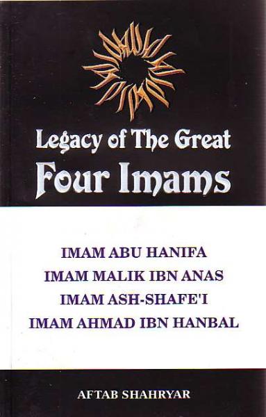 Legacy of the Great Four Imams: Imams Abu Hanifa, Malik ibn Anas, Ash-Shafe'I, and Ahmad ibn Hanbal